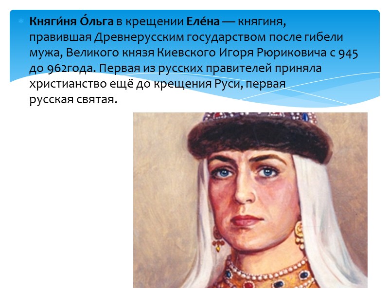 Княги́ня О́льга в крещении Еле́на — княгиня, правившая Древнерусским государством после гибели мужа, Великого